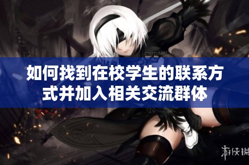 如何找到在校学生的联系方式并加入相关交流群体