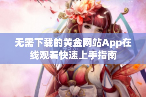 无需下载的黄金网站App在线观看快速上手指南