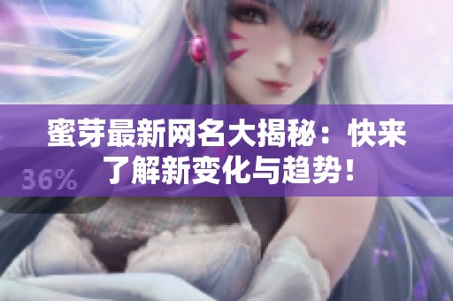 蜜芽最新网名大揭秘：快来了解新变化与趋势！
