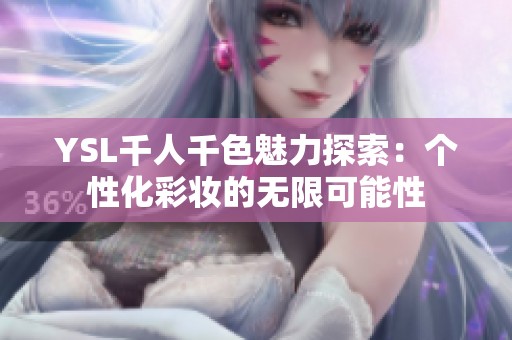 YSL千人千色魅力探索：个性化彩妆的无限可能性