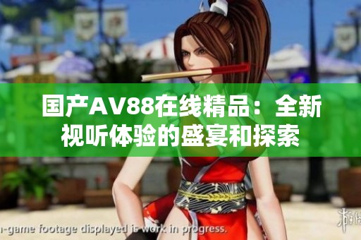 国产AV88在线精品：全新视听体验的盛宴和探索