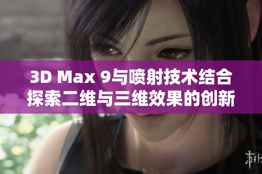 3D Max 9与喷射技术结合探索二维与三维效果的创新应用
