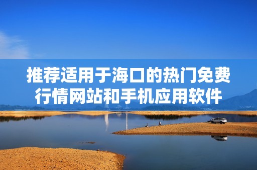 推荐适用于海口的热门免费行情网站和手机应用软件