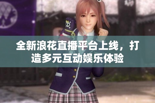 全新浪花直播平台上线，打造多元互动娱乐体验
