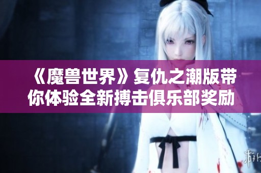 《魔兽世界》复仇之潮版带你体验全新搏击俱乐部奖励活动