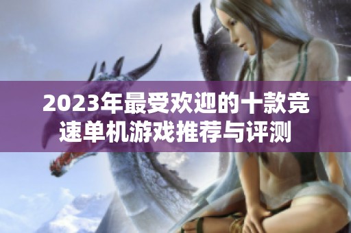 2023年最受欢迎的十款竞速单机游戏推荐与评测