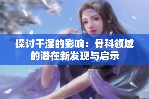 探讨干湿的影响：骨科领域的潜在新发现与启示