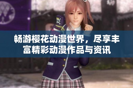 畅游樱花动漫世界，尽享丰富精彩动漫作品与资讯
