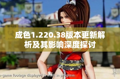 成色1.220.38版本更新解析及其影响深度探讨