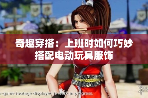 奇趣穿搭：上班时如何巧妙搭配电动玩具服饰