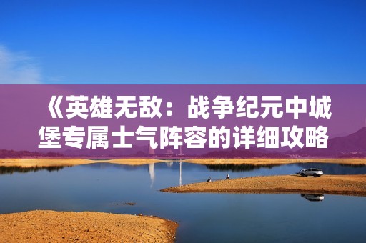 《英雄无敌：战争纪元中城堡专属士气阵容的详细攻略》