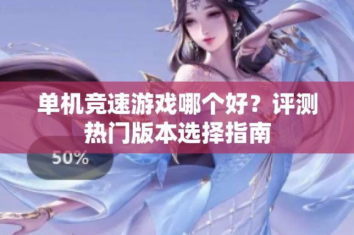 单机竞速游戏哪个好？评测热门版本选择指南