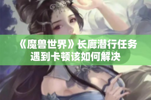《魔兽世界》长廊潜行任务遇到卡顿该如何解决