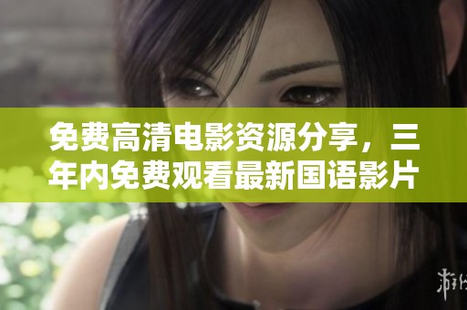 免费高清电影资源分享，三年内免费观看最新国语影片推荐