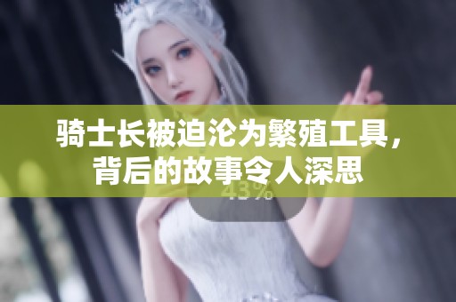 骑士长被迫沦为繁殖工具，背后的故事令人深思