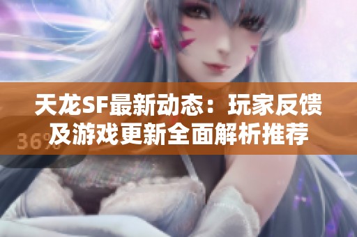 天龙SF最新动态：玩家反馈及游戏更新全面解析推荐