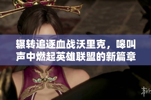 辗转追逐血战沃里克，嗥叫声中燃起英雄联盟的新篇章
