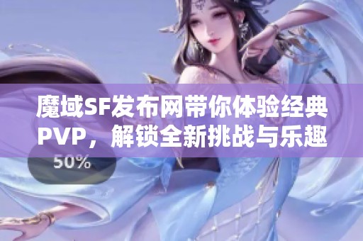 魔域SF发布网带你体验经典PVP，解锁全新挑战与乐趣