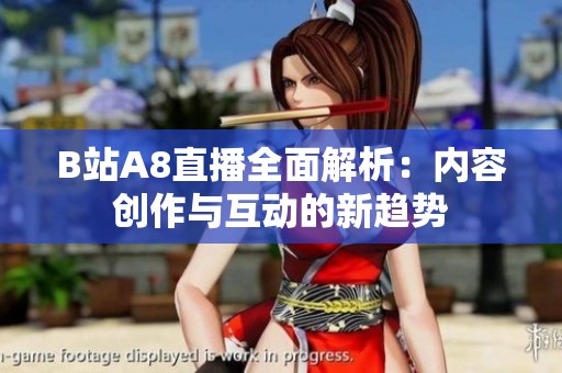 B站A8直播全面解析：内容创作与互动的新趋势