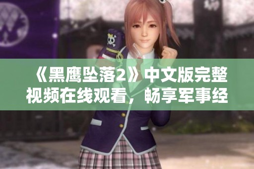 《黑鹰坠落2》中文版完整视频在线观看，畅享军事经典片段
