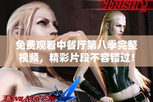 免费观看中餐厅第八季完整视频，精彩片段不容错过！