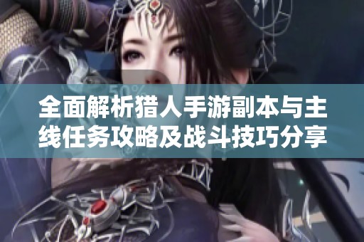 全面解析猎人手游副本与主线任务攻略及战斗技巧分享