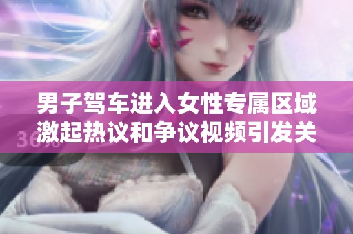 男子驾车进入女性专属区域激起热议和争议视频引发关注