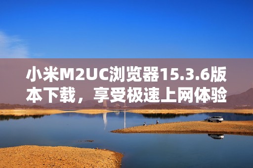 小米M2UC浏览器15.3.6版本下载，享受极速上网体验