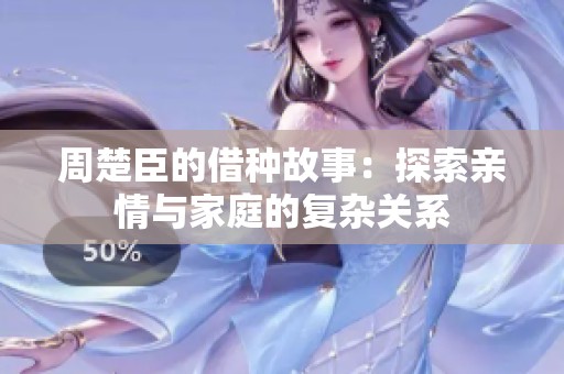 周楚臣的借种故事：探索亲情与家庭的复杂关系