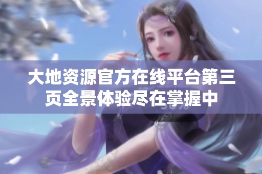 大地资源官方在线平台第三页全景体验尽在掌握中