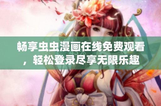 畅享虫虫漫画在线免费观看，轻松登录尽享无限乐趣