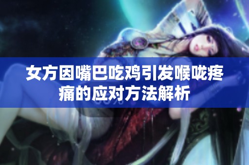 女方因嘴巴吃鸡引发喉咙疼痛的应对方法解析
