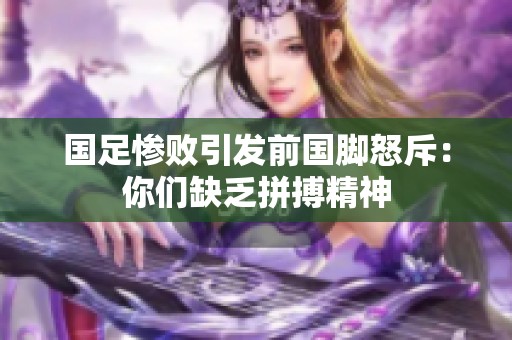 国足惨败引发前国脚怒斥：你们缺乏拼搏精神