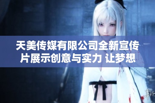 天美传媒有限公司全新宣传片展示创意与实力 让梦想发光