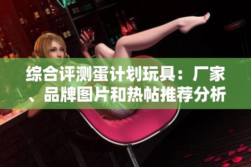 综合评测蛋计划玩具：厂家、品牌图片和热帖推荐分析