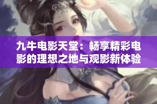 九牛电影天堂：畅享精彩电影的理想之地与观影新体验
