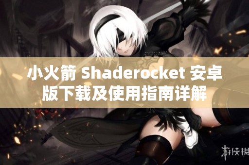 小火箭 Shaderocket 安卓版下载及使用指南详解