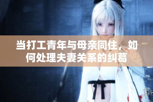 当打工青年与母亲同住，如何处理夫妻关系的纠葛