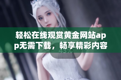 轻松在线观赏黄金网站app无需下载，畅享精彩内容