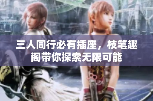 三人同行必有插座，枝笔趣阁带你探索无限可能