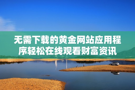 无需下载的黄金网站应用程序轻松在线观看财富资讯