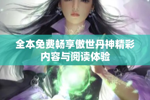 全本免费畅享傲世丹神精彩内容与阅读体验