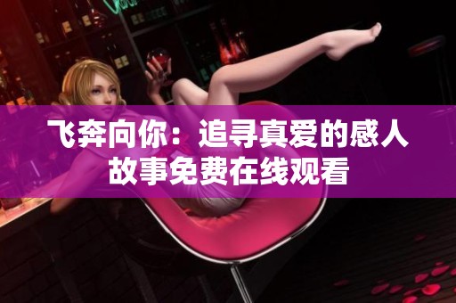飞奔向你：追寻真爱的感人故事免费在线观看