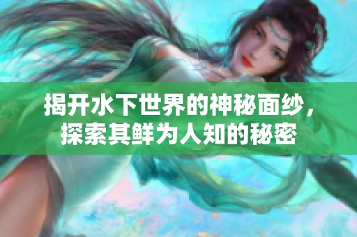 揭开水下世界的神秘面纱，探索其鲜为人知的秘密