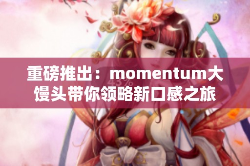 重磅推出：momentum大馒头带你领略新口感之旅