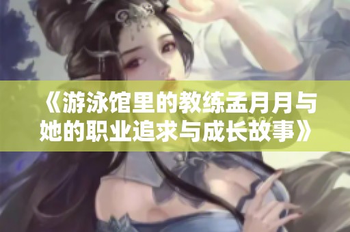 《游泳馆里的教练孟月月与她的职业追求与成长故事》