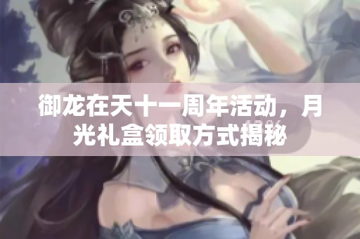 御龙在天十一周年活动，月光礼盒领取方式揭秘