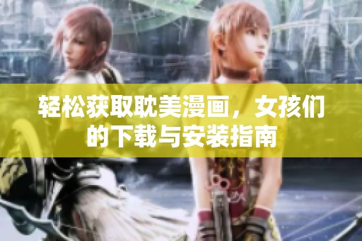 轻松获取耽美漫画，女孩们的下载与安装指南