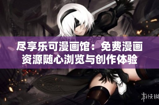 尽享乐可漫画馆：免费漫画资源随心浏览与创作体验