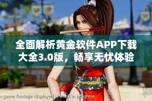 全面解析黄金软件APP下载大全3.0版，畅享无忧体验